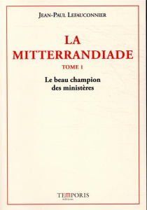 La Mitterrandiade Tome 1 : Le beau champion des ministères (1940-1958) - Lefauconnier Jean-Paul