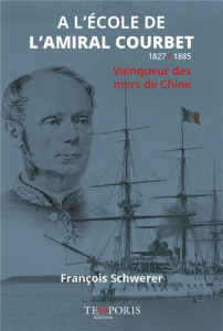 A l'école de l'amiral Courbet. Vainqueur des mers de Chine - Schwerer François