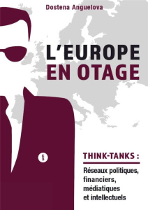 L'Europe en otage. Les réseaux politiques, financiers, médiatiques et intellectuels des think-tanks - Anguelova-Lavergne Dostena ; Le Roux Pierre ; Mite