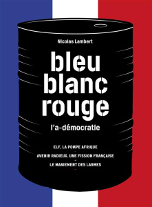 Bleu, blanc, rouge, l'a-démocratie. 3 volumes : Elf, la pompe Afrique ; Avenir radieux, une fission - Lambert Nicolas ; T. Otto