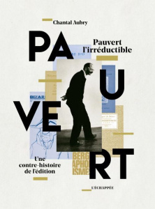 Pauvert l'irréductible. Une contre-histoire de l'édition - Aubry Chantal