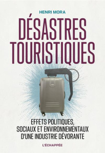 Désastres touristiques. Effets politiques, sociaux et environnementaux d’une industrie dévorante - Mora Henri ; Amorós Miguel
