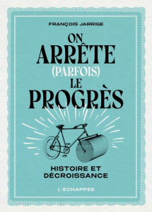 On arrête (parfois) le progrès. Histoire et décroissance - Jarrige François