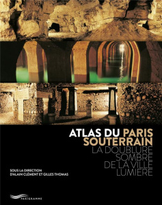 Atlas du Paris souterrain. La doublure sombre de la ville Lumière - Clément Alain ; Thomas Gilles