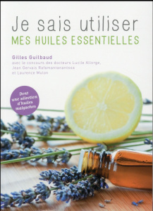 Je sais utiliser mes huiles essentielles / Dont une sélection d'huiles malgaches - Guilbaud Gilles