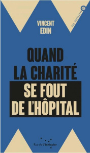 Quand la charité se fout de l'hôpital. Enquête sur les perversions de la philanthropie - Edin Vincent