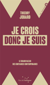 Je crois donc je suis. Le grand bazar des croyances contemporaines - Jobard Thierry