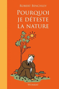 Pourquoi je déteste la nature - Benchley Robert ; Brument Frédéric ; Guyon Jeanne
