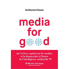 Media for good. Quel média du futur, à l'heure de l'intelligence artificielle, des GAFA et des extré - Klossa Guillaume ; Saviano Roberto