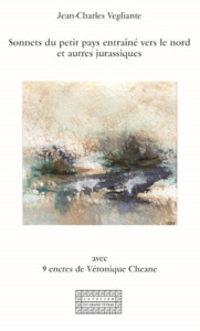 Sonnets du petit pays entraîné vers le nord et autre jurassiques - Vegliante Jean-Charles ; Cheane Véronique