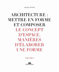 Architecture : mettre en forme et composer. Volume 8, Le concept d'espace : manières d'élaborer une - Fredet Jacques