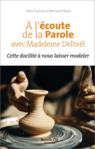 A l'écoute de la Parole avec Madeleine Delbrêl. Cette docilité à nous laisser modeler - Pitaud Bernard ; François Gilles