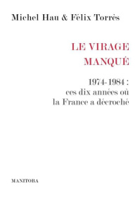 Le Virage manqué. 1974-1984 : ces dix années où la France a décroché - Hau Michel ; Torres Félix