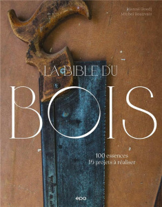 La bible du bois. 100 essences, 15 projets à réaliser - Guedj Marcel ; Beauvais Michel ; Gautier Stéphane