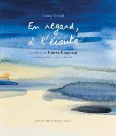En regard, à l'écoute. La poésie de Pierre Dhainaut à travers les livres d'artiste - Dewulf Sabine ; Aubry Martine
