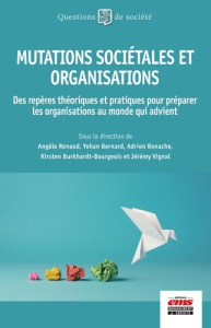 Mutations sociétales et organisations. Des repères théoriques et pratiques pour préparer les organis - Renaud Angèle ; Bernard Yohan ; Bonache Adrien ; B