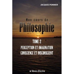 Mon cours de philo. Tome 2, Perception et imagination, conscience et inconscient - Ponnier Jacques