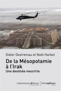 De la Mésopotamie à l'Irak, une destinée meurtrie - Destremau Didier ; Harbot Noël ; Sfeir Antoine