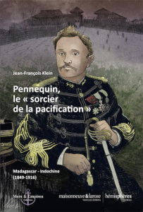 Pennequin, le "sorcier de la pacification". Madagascar-Indochine (1849-1916) - Klein Jean-François ; Bastid-Bruguière Marianne ;