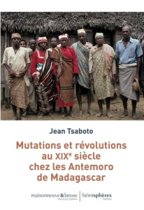 Mutations et révolutions au XIXe siècle chez les Antemoro de Madagascar - Tsaboto Jean ; Beaujard Philippe