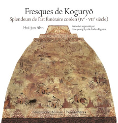 Fresques de Koguryo. Splendeurs de l'art funéraire coréen (IVe - VIIe siècle) - Ahn Hwi-Joon ; Ryu Nae-young ; Paganini Andrea