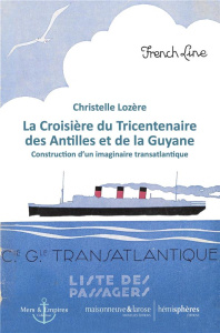 La Croisière du Tricentenaire des Antilles et de la Guyane. Construction d'un imaginaire transatlant - Lozère Christelle ; Sainton Jean-Pierre ; Palmiste