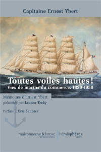 Toutes voiles hautes ! Vies de marins du commerce, 1850-1950 - Ybert Ernest ; Treby Léonor ; Saunier Eric