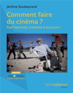 Comment faire du cinéma ? Paul Vecchiali, irréaliste à tout prix ! - Soubeyrand Jérôme ; Vecchiali Paul ; Bozon Serge