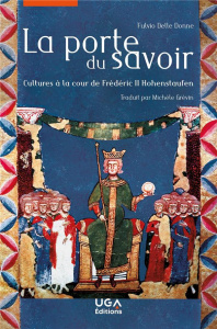 La porte du savoir. Cultures à la cour de Frédéric II Hohenstaufen - Delle Donne Fulvio ; Grévin Michelle