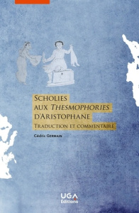 Scholies aux Thesmophories d'Aristophane. Traduction et commentaire - Germain Cédric