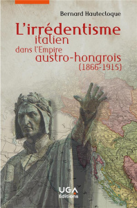 L'irrédentisme italien dans l'Empire austro-hongrois (1866-1915) - Hautecloque Bernard