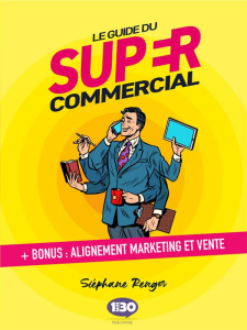 Le guide du super commercial. Bonus : alignement marketing et vente - Renger Stéphane ; Dabi-Schwebel Gabriel