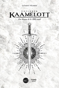 Explorer Kaamelott. Les dessous de la Table Ronde - Pélissier Clément