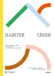 Habiter léger. Guide pratique pour s'installer en habitat réversible : tiny-house, yourte, bois-terr - Hameau Leger