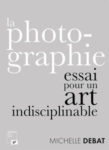 La photographie : essai pour un art indisciplinable - Debat Michelle