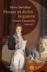 Penser et écrire la guerre. Contre Clausewitz. 1780-1837 - Drévillon Hervé