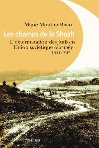 Les champs de la Shoah. L'extermination des Juifs en Union soviétique occupée, 1941-1944 - Moutier-Bitan Marie ; Desbois Patrick