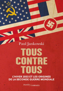 Tous contre tous. L'hiver 1933 et les origines de la Seconde Guerre mondiale - Jankowski Paul ; Bourguilleau Antoine