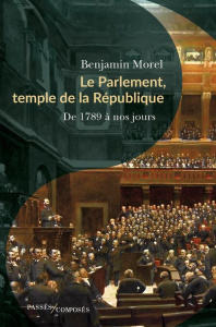 Le Parlement, temple de la République. De 1789 à nos jours - Morel Benjamin