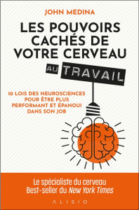 Les pouvoirs cachés de votre cerveau au travail. 10 lois des neurosciences pour être plus performant - Medina John ; Deraime Sylvie ; Palfrey Valentine