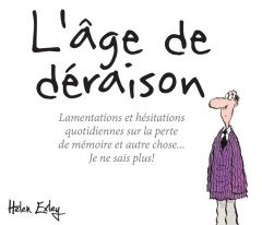 L'âge de déraison. Lamentations et hésitations quotidiennes sur la perte de mémoire et autre chose.. - Exley Helen ; Fiddy Roland ; Clarke Juliette ; Mac