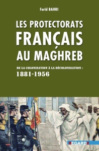 Les protectorats français au Maghreb. De la colonisation à la décolonisation (1881-1956) - Bahri Farid