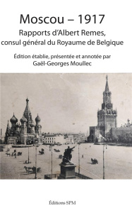 Moscou - 1917. Rapports d'Albert Remes, consul général du Royaume de Belgique - Remes Albert ; Moullec Gaël-Georges