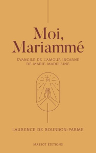 Moi, Mariammé. Evangile de l'amour incarné de Marie Madeleine - Bourbon-Parme Laurence de ; Soupa Anne