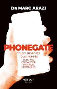 Phonegate. Tous surexposés, tous trompés, tous mis en danger par nos portables - Arazi Marc