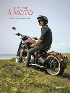 Le monde à moto. Voyages sur les routes et chemins des cinq continents - Gallard Olivier