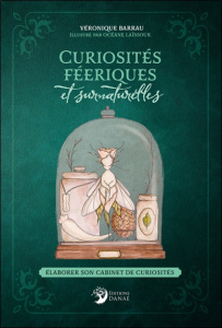 Curiosités féeriques et surnaturelles. Elaborer son cabinet de curiosités - Barrau Véronique ; Laïssouk Océane