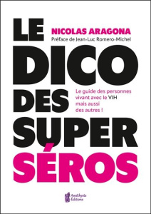 Le dico des super séros. Le guide des personnes vivants avec le VIH mais aussi des autres ! - Aragona Nicolas ; Romero-Michel Jean-Luc