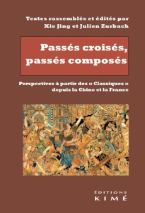 Passés croisés, passés composés. Perspectives à partir des "Classiques" depuis la Chine et la France - Jing Xie ; Zurbach Julien ; Lefebvre Romain ; Lévy