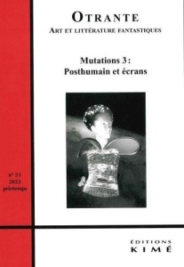 Otrante N° 51, printemps 2022 : Mutations. Tome 3, Posthumain et écrans - Bauer Sylvie ; Bernard Lucie ; Machinal Hélène